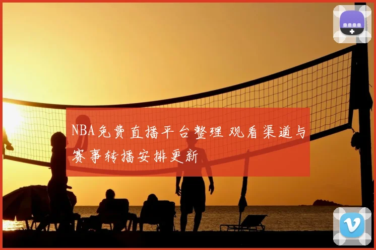 NBA免费直播平台整理 观看渠道与赛事转播安排更新