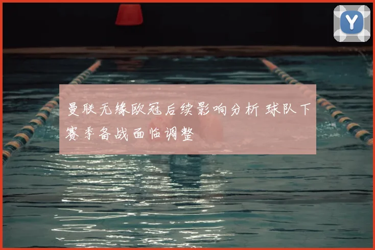 曼联无缘欧冠后续影响分析 球队下赛季备战面临调整