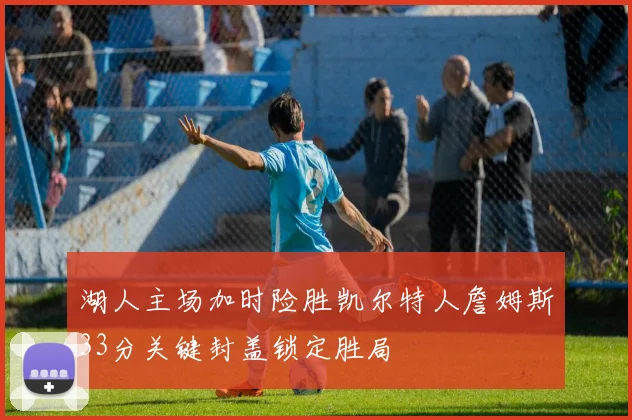 湖人主场加时险胜凯尔特人詹姆斯33分关键封盖锁定胜局