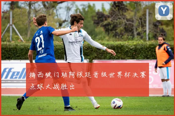 梅西破门助阿根廷晋级世界杯决赛点球大战胜出