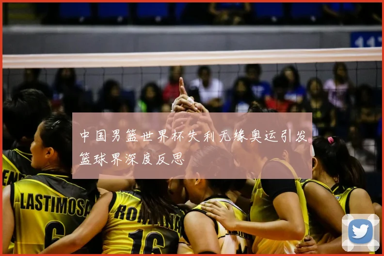 中国男篮世界杯失利无缘奥运引发篮球界深度反思