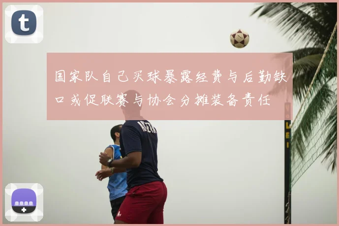 国家队自己买球暴露经费与后勤缺口或促联赛与协会分摊装备责任