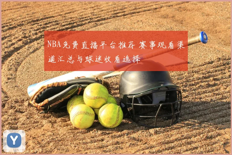 NBA免费直播平台推荐 赛事观看渠道汇总与球迷收看选择