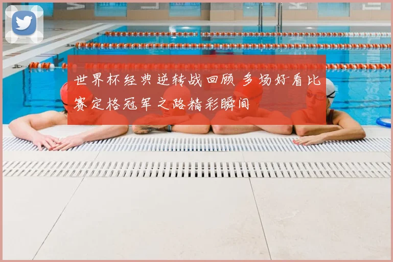 世界杯经典逆转战回顾 多场好看比赛定格冠军之路精彩瞬间