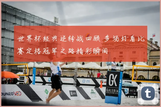 世界杯经典逆转战回顾 多场好看比赛定格冠军之路精彩瞬间