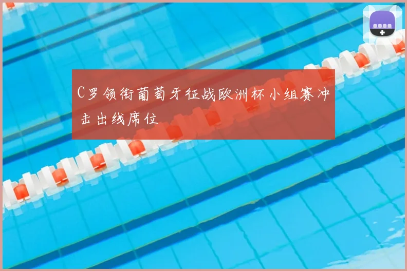 C罗领衔葡萄牙征战欧洲杯小组赛冲击出线席位