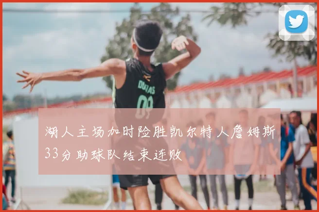 湖人主场加时险胜凯尔特人詹姆斯33分助球队结束连败