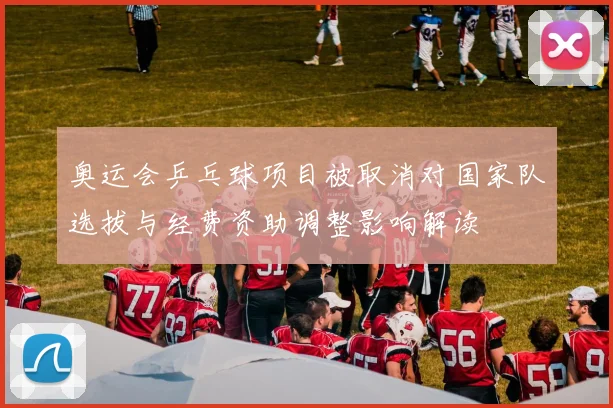 奥运会乒乓球项目被取消对国家队选拔与经费资助调整影响解读