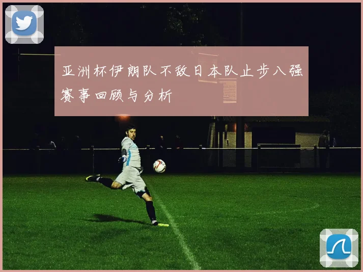 亚洲杯伊朗队不敌日本队止步八强赛事回顾与分析
