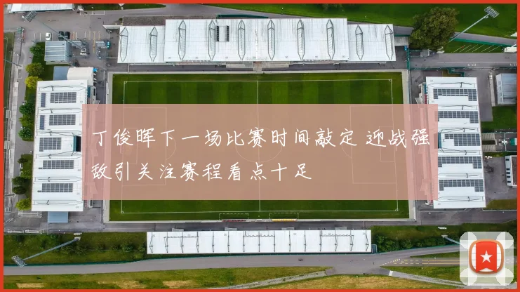 丁俊晖下一场比赛时间敲定 迎战强敌引关注赛程看点十足