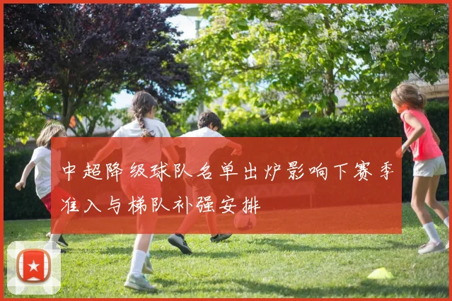 中超降级球队名单出炉影响下赛季准入与梯队补强安排