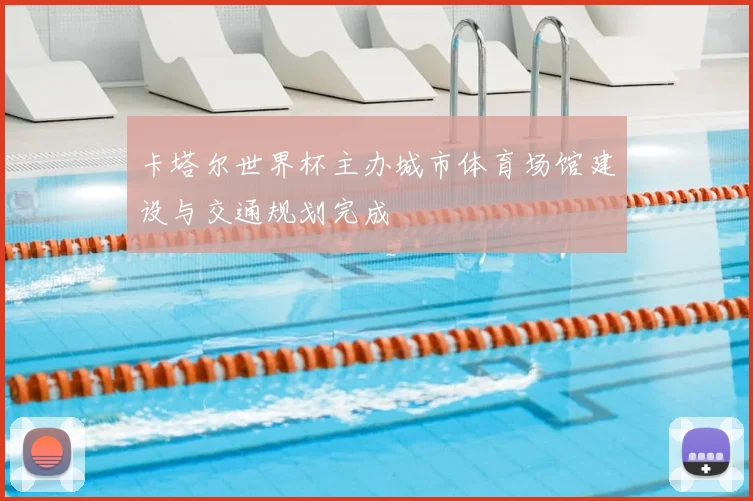 卡塔尔世界杯主办城市体育场馆建设与交通规划完成