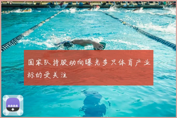 国家队持股动向曝光多只体育产业标的受关注