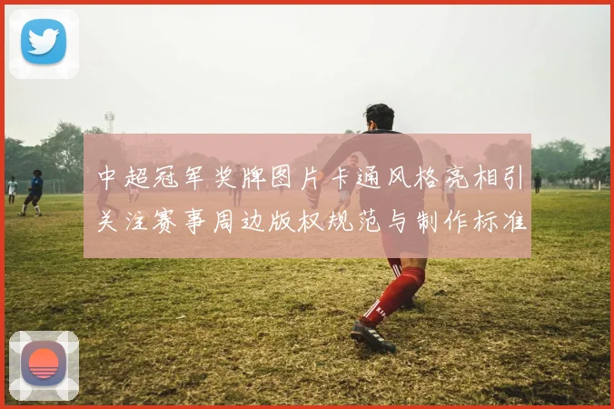 中超冠军奖牌图片卡通风格亮相引关注赛事周边版权规范与制作标准