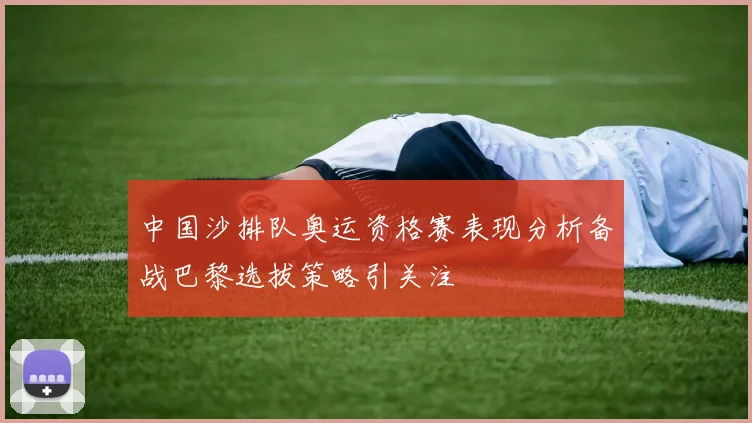 中国沙排队奥运资格赛表现分析备战巴黎选拔策略引关注