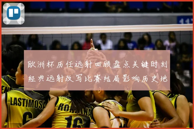 欧洲杯历任远射回顾盘点关键时刻经典远射改写比赛结局影响历史地位