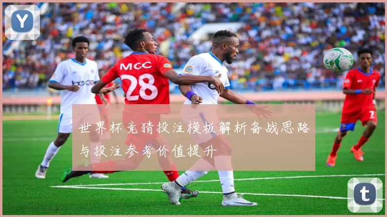 世界杯竞猜投注模板解析备战思路与投注参考价值提升
