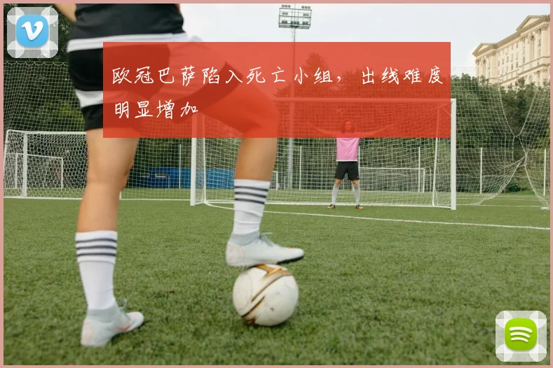 欧冠巴萨陷入死亡小组，出线难度明显增加